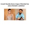Urvashi Rautela shares image of Mumbai hospital where Rishabh is admitted